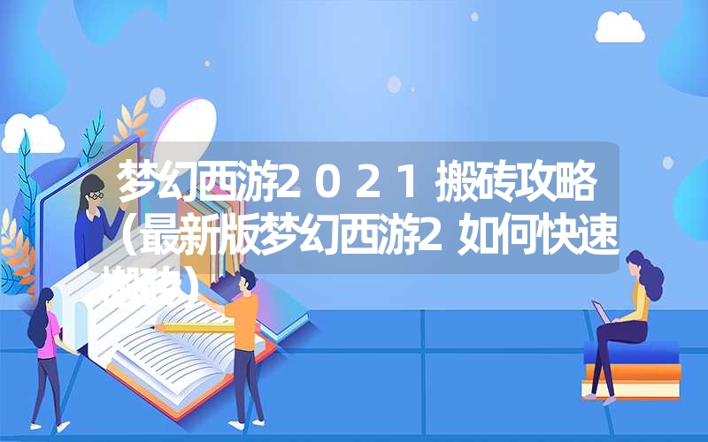 梦幻西游2021搬砖攻略(最新版梦幻西游2如何快速搬砖) 梦幻西游2021搬砖攻略(最新版梦幻西游2如何快速搬砖)