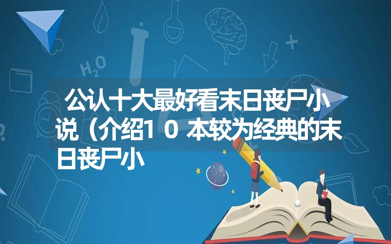 公认十大最好看末日丧尸小说(介绍10本较为经典的末日丧尸小 公认十大最好看末日丧尸小说(介绍10本较为经典的末日丧尸小