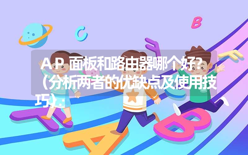 AP面板和路由器哪个好?(分析两者的优缺点及使用技巧) AP面板和路由器哪个好?(分析两者的优缺点及使用技巧)