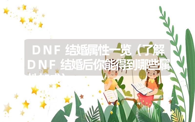 DNF结婚属性一览(了解DNF结婚后你能得到哪些属性加成) DNF结婚属性一览(了解DNF结婚后你能得到哪些属性加成)