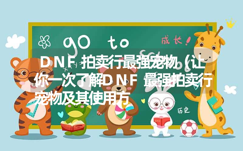 DNF拍卖行最强宠物(让你一次了解DNF最强拍卖行宠物及其使用方 DNF拍卖行最强宠物(让你一次了解DNF最强拍卖行宠物及其使用方