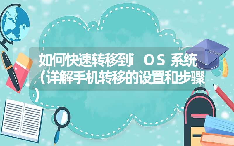 如何快速转移到iOS系统(详解手机转移的设置和步骤) 如何快速转移到iOS系统(详解手机转移的设置和步骤)