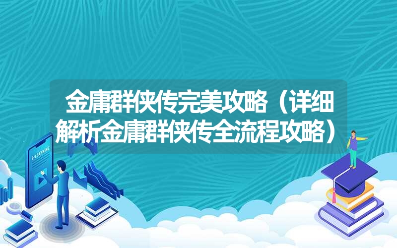金庸群侠传完美攻略(详细解析金庸群侠传全流程攻略) 金庸群侠传完美攻略(详细解析金庸群侠传全流程攻略)