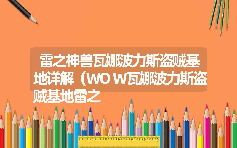 雷之神兽瓦娜波力斯盗贼基地详解(WOW瓦娜波力斯盗贼基地雷之 雷之神兽瓦娜波力斯盗贼基地详解(WOW瓦娜波力斯盗贼基地雷之
