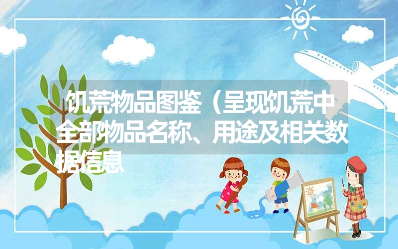饥荒物品图鉴(呈现饥荒中全部物品名称、用途及相关数据信息 饥荒物品图鉴(呈现饥荒中全部物品名称、用途及相关数据信息
