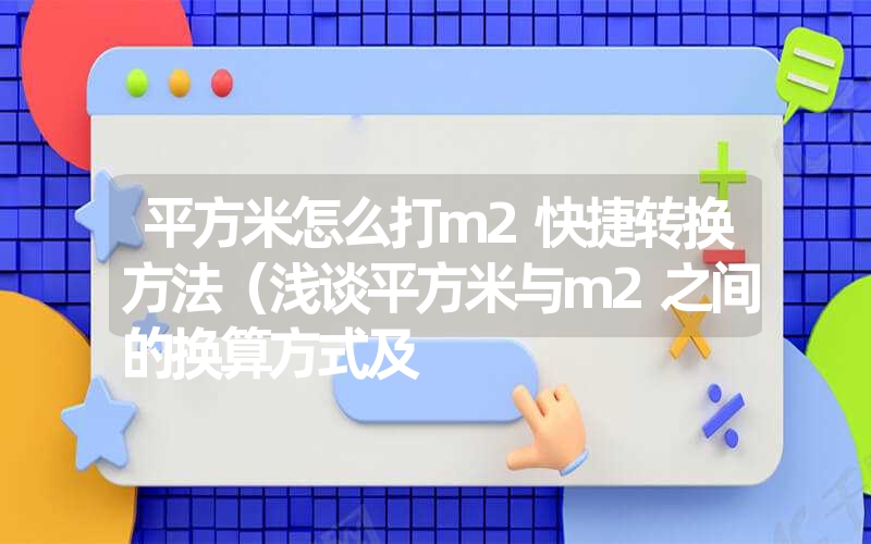 平方米怎么打m2快捷转换方法(浅谈平方米与m2之间的换算方式及 平方米怎么打m2快捷转换方法(浅谈平方米与m2之间的换算方式及