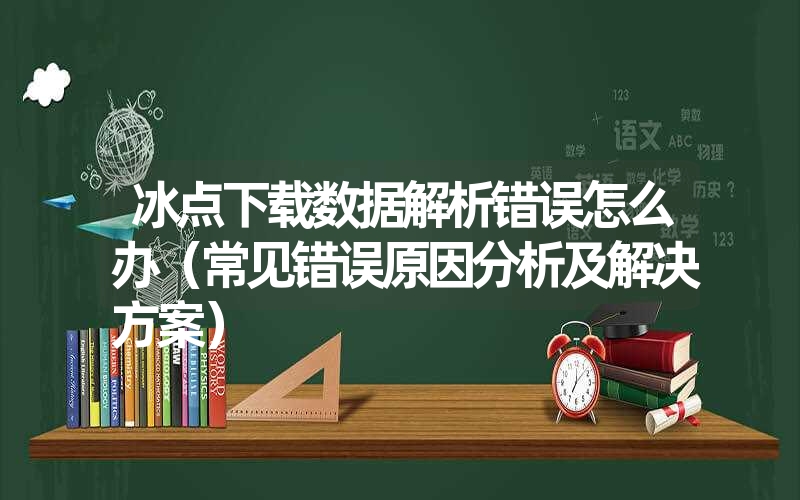 冰点下载数据解析错误怎么办(常见错误原因分析及解决方案) 冰点下载数据解析错误怎么办(常见错误原因分析及解决方案)