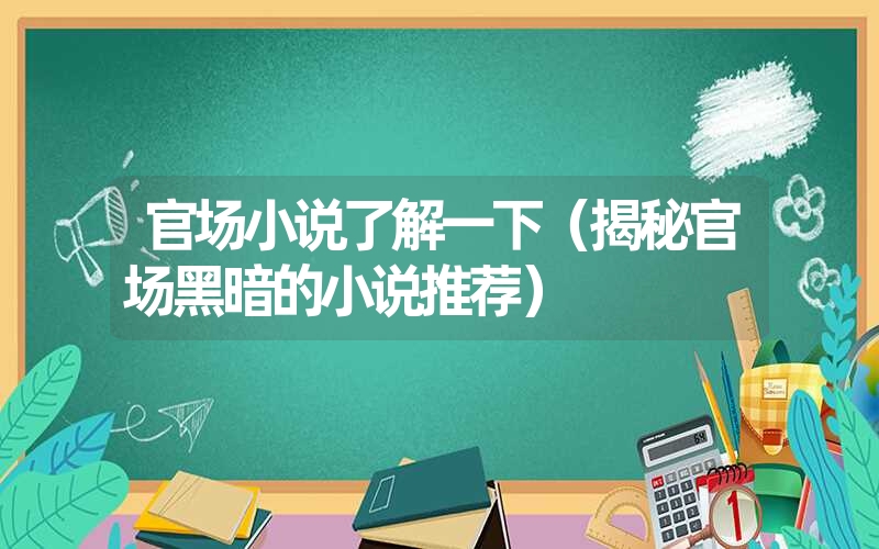 官场小说了解一下(揭秘官场黑暗的小说推荐) 官场小说了解一下(揭秘官场黑暗的小说推荐)