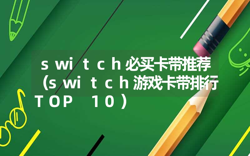 switch必买卡带推荐(switch游戏卡带排行TOP 10) switch必买卡带推荐(switch游戏卡带排行TOP 10)