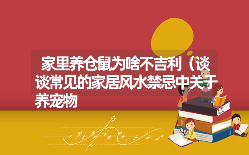 家里养仓鼠为啥不吉利(谈谈常见的家居风水禁忌中关于养宠物 家里养仓鼠为啥不吉利(谈谈常见的家居风水禁忌中关于养宠物