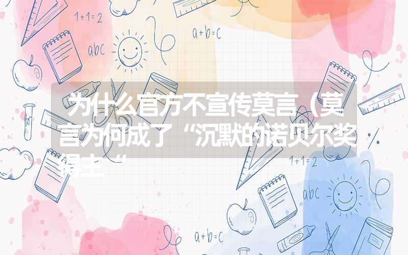 <font color='1677721'>为什么官方不宣传莫言（莫言为何成了“沉默的诺贝尔奖得主“</font>