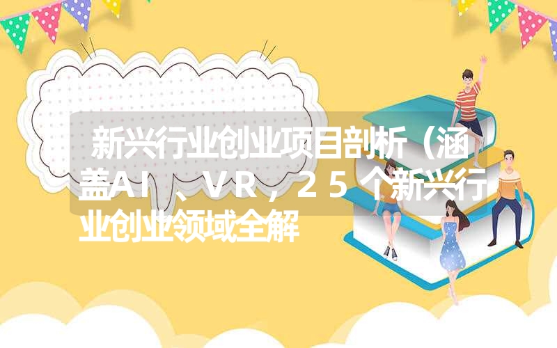 <font color='1677721'>新兴行业创业项目剖析（涵盖AI、VR，25个新兴行业创业领域全解</font>