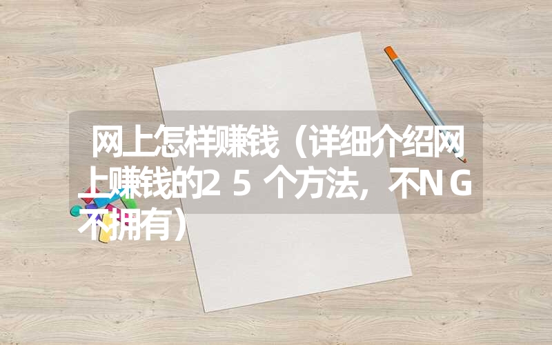 <font color='1677721'>网上怎样赚钱（详细介绍网上赚钱的25个方法，不NG不拥有）</font>