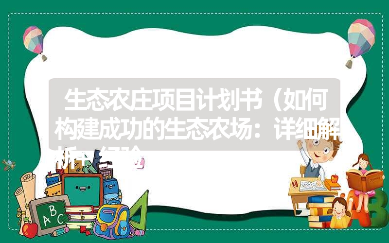 <font color='1677721'>生态农庄项目计划书（如何构建成功的生态农场：详细解析+经验</font>