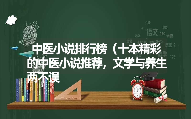 中医小说排行榜(十本精彩的中医小说推荐,文学与养生两不误 中医小说排行榜(十本精彩的中医小说推荐,文学与养生两不误