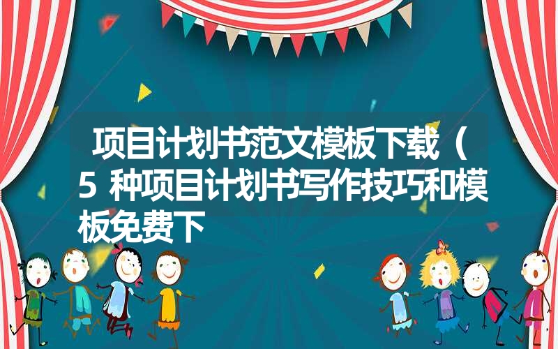项目计划书范文模板下载(5种项目计划书写作技巧和模板免费下 项目计划书范文模板下载(5种项目计划书写作技巧和模板免费下