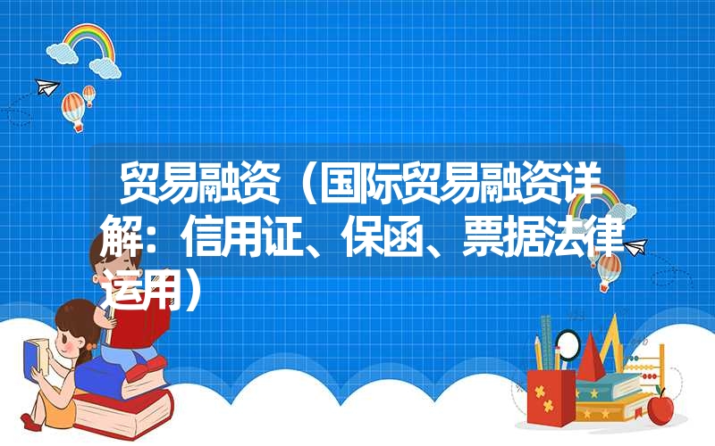 贸易融资(国际贸易融资详解:信用证、保函、票据法律运用) 贸易融资(国际贸易融资详解:信用证、保函、票据法律运用)