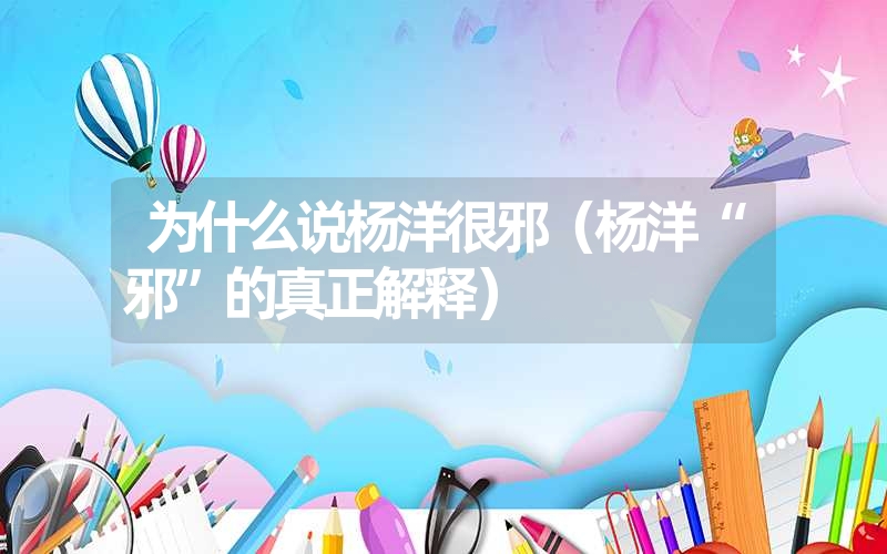 为什么说杨洋很邪(杨洋“邪”的真正解释) 为什么说杨洋很邪(杨洋“邪”的真正解释)