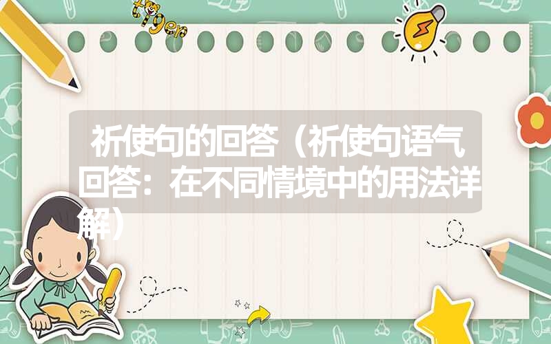 祈使句的回答(祈使句语气回答:在不同情境中的用法详解) 祈使句的回答(祈使句语气回答:在不同情境中的用法详解)