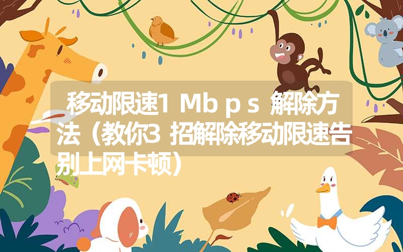 移动限速1Mbps解除方法(教你3招解除移动限速告别上网卡顿) 移动限速1Mbps解除方法(教你3招解除移动限速告别上网卡顿)
