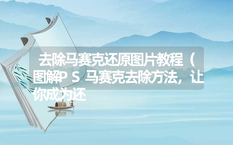 去除马赛克还原图片教程(图解PS马赛克去除方法,让你成为还 去除马赛克还原图片教程(图解PS马赛克去除方法,让你成为还