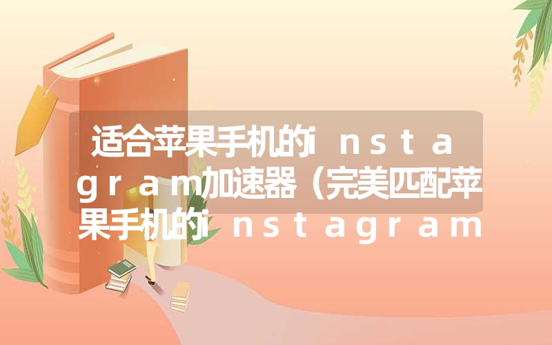 适合苹果手机的instagram加速器(完美匹配苹果手机的instagram加速 适合苹果手机的instagram加速器(完美匹配苹果手机的instagram加速