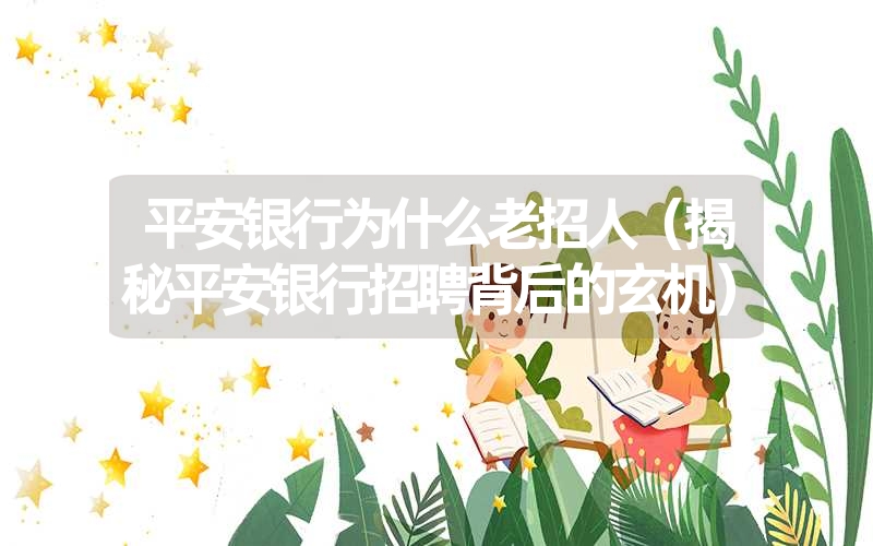 平安银行为什么老招人(揭秘平安银行招聘背后的玄机) 平安银行为什么老招人(揭秘平安银行招聘背后的玄机)