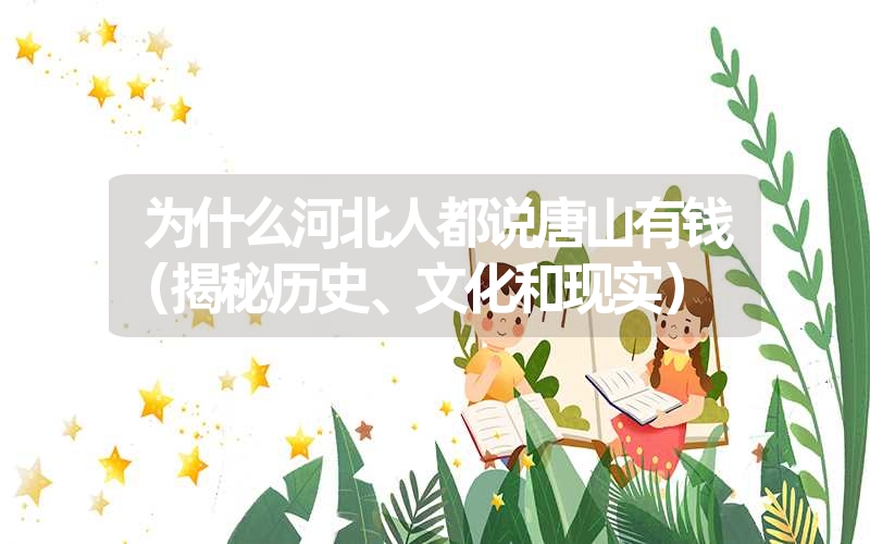 为什么河北人都说唐山有钱(揭秘历史、文化和现实) 为什么河北人都说唐山有钱(揭秘历史、文化和现实)