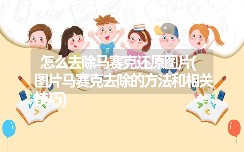 <font color='1677721'>怎么去除马赛克还原图片(图片马赛克去除的方法和相关技巧)</font>