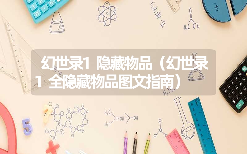 幻世录1隐藏物品(幻世录1全隐藏物品图文指南) 幻世录1隐藏物品(幻世录1全隐藏物品图文指南)