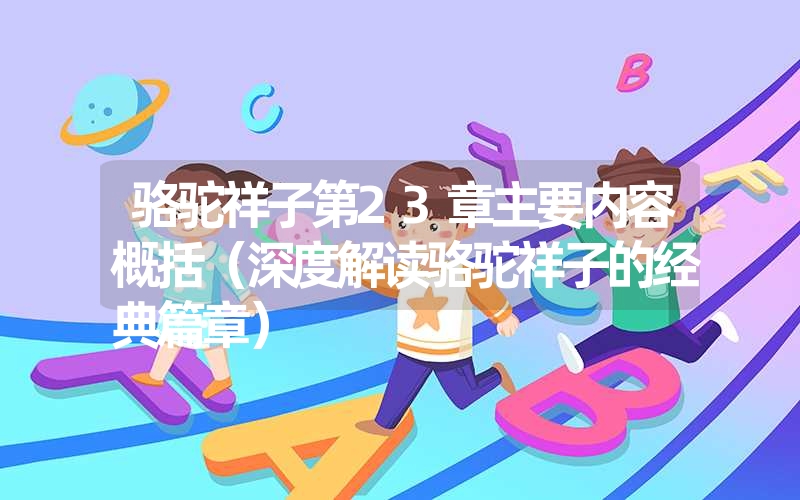 骆驼祥子第23章主要内容概括(深度解读骆驼祥子的经典篇章) 骆驼祥子第23章主要内容概括(深度解读骆驼祥子的经典篇章)