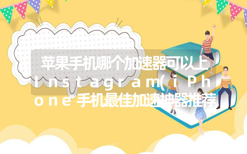 苹果手机哪个加速器可以上Instagram(iPhone手机最佳加速神器推荐 苹果手机哪个加速器可以上Instagram(iPhone手机最佳加速神器推荐
