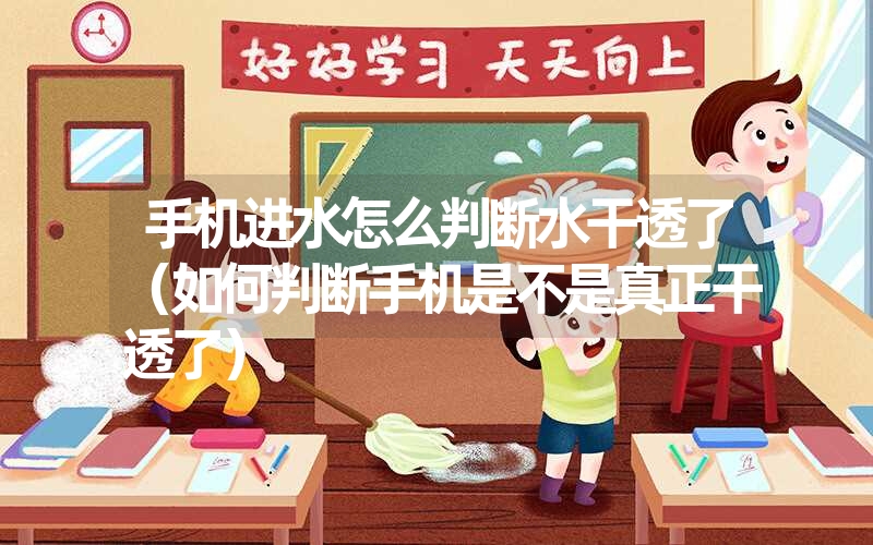 手机进水怎么判断水干透了(如何判断手机是不是真正干透了) 手机进水怎么判断水干透了(如何判断手机是不是真正干透了)