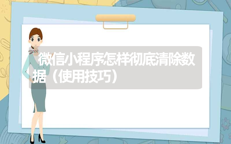 微信小程序怎样彻底清除数据(使用技巧) 微信小程序怎样彻底清除数据(使用技巧)
