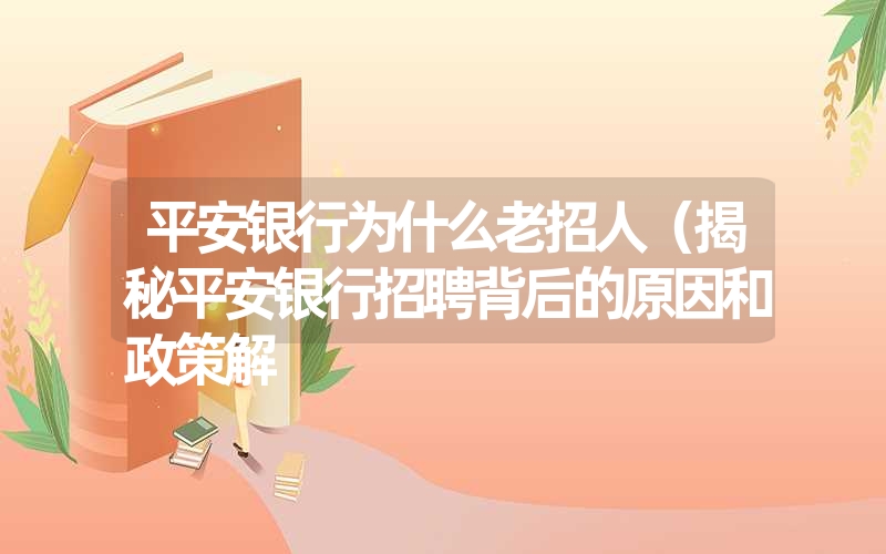 平安银行为什么老招人(揭秘平安银行招聘背后的原因和政策解 平安银行为什么老招人(揭秘平安银行招聘背后的原因和政策解