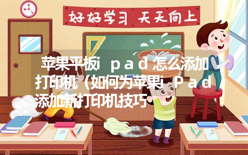 苹果平板ipad怎么添加打印机(如何为苹果iPad添加新打印机技巧 苹果平板ipad怎么添加打印机(如何为苹果iPad添加新打印机技巧