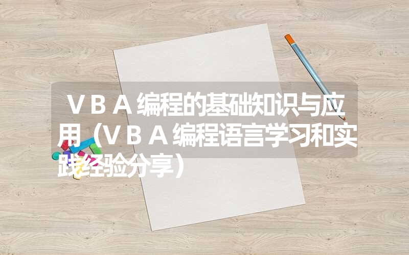 VBA编程的基础知识与应用(VBA编程语言学习和实践经验分享) VBA编程的基础知识与应用(VBA编程语言学习和实践经验分享)