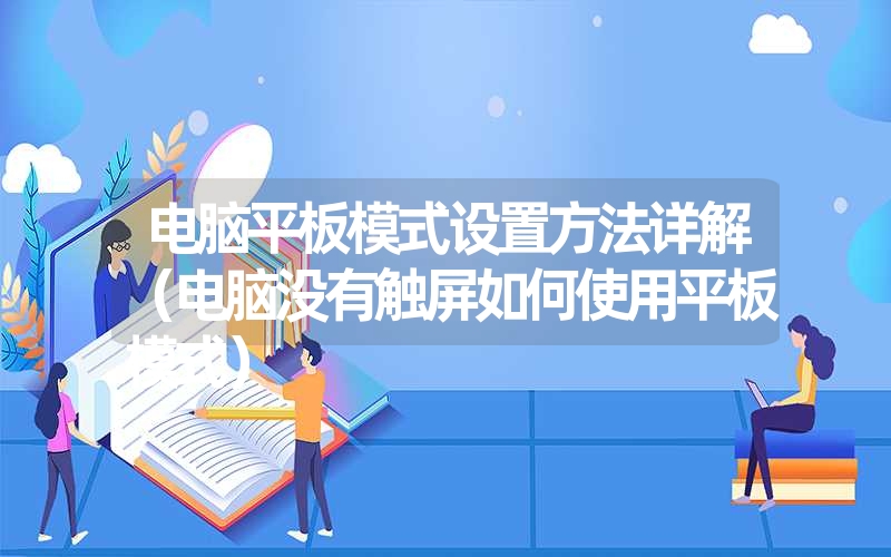 电脑平板模式设置方法详解(电脑没有触屏如何使用平板模式) 电脑平板模式设置方法详解(电脑没有触屏如何使用平板模式)