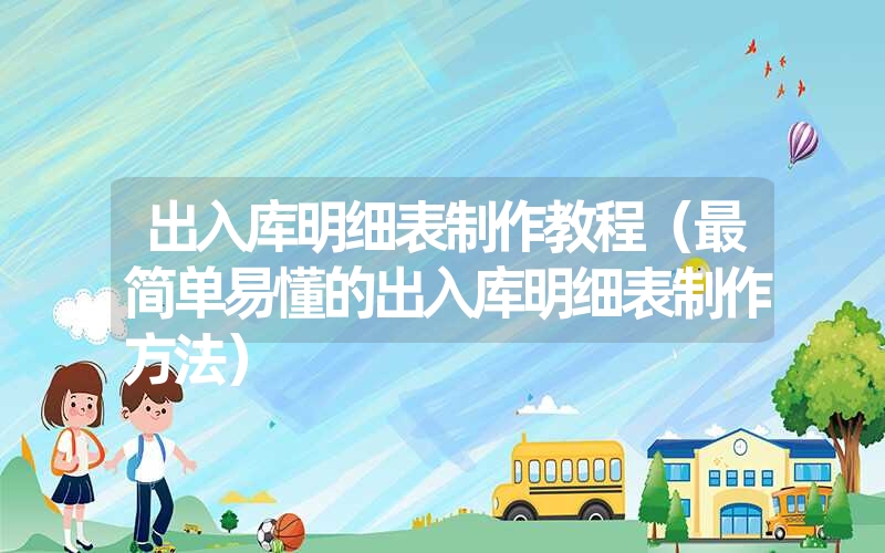 出入库明细表制作教程(最简单易懂的出入库明细表制作方法) 出入库明细表制作教程(最简单易懂的出入库明细表制作方法)