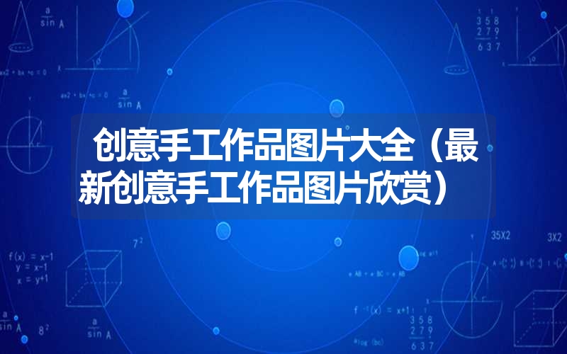 创意手工作品图片大全(最新创意手工作品图片欣赏) 创意手工作品图片大全(最新创意手工作品图片欣赏)