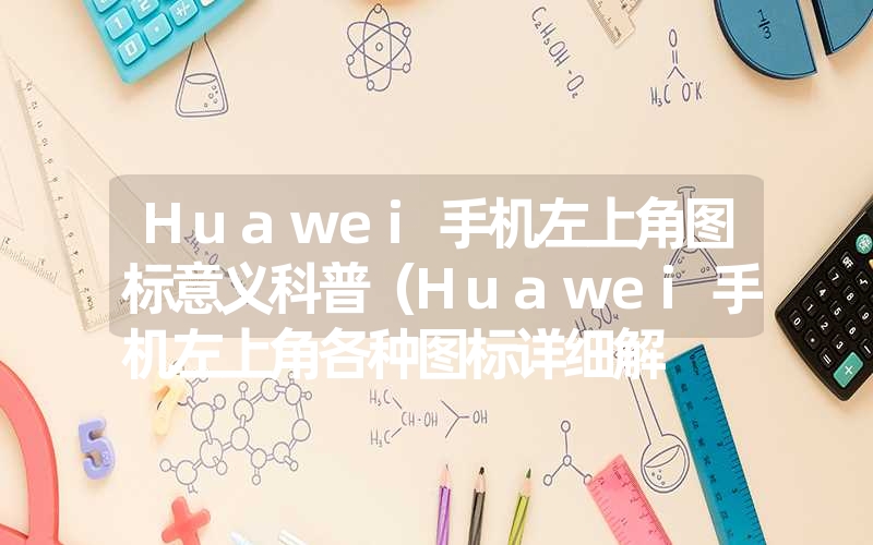 Huawei手机左上角图标意义科普(Huawei手机左上角各种图标详细解 Huawei手机左上角图标意义科普(Huawei手机左上角各种图标详细解