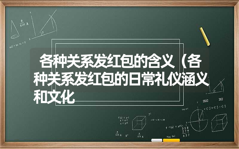各种关系发红包的含义(各种关系发红包的日常礼仪涵义和文化 各种关系发红包的含义(各种关系发红包的日常礼仪涵义和文化
