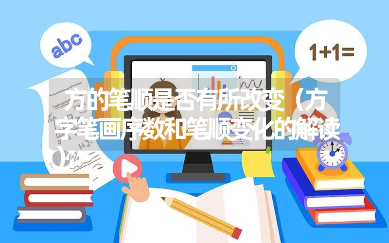 方的笔顺是否有所改变(方字笔画序数和笔顺变化的解读) 方的笔顺是否有所改变(方字笔画序数和笔顺变化的解读)