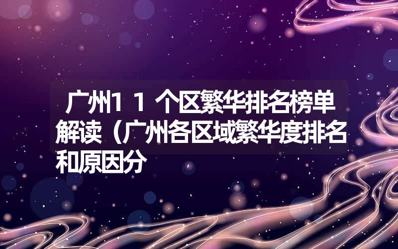 广州11个区繁华排名榜单解读(广州各区域繁华度排名和原因分 广州11个区繁华排名榜单解读(广州各区域繁华度排名和原因分