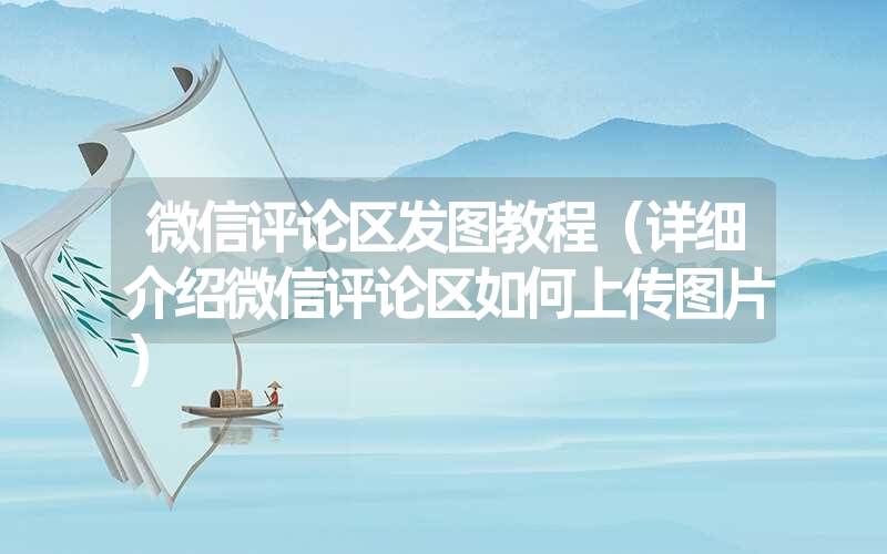 微信评论区发图教程(详细介绍微信评论区如何上传图片) 微信评论区发图教程(详细介绍微信评论区如何上传图片)