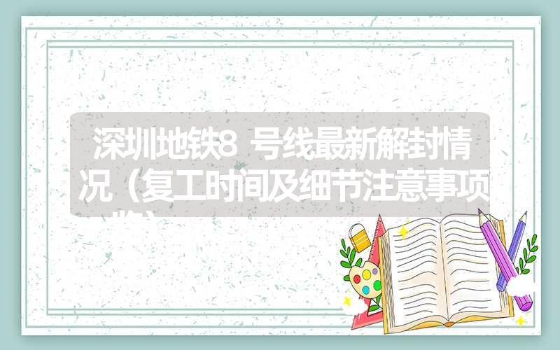 深圳地铁8号线最新解封情况(复工时间及细节注意事项一览) 深圳地铁8号线最新解封情况(复工时间及细节注意事项一览)