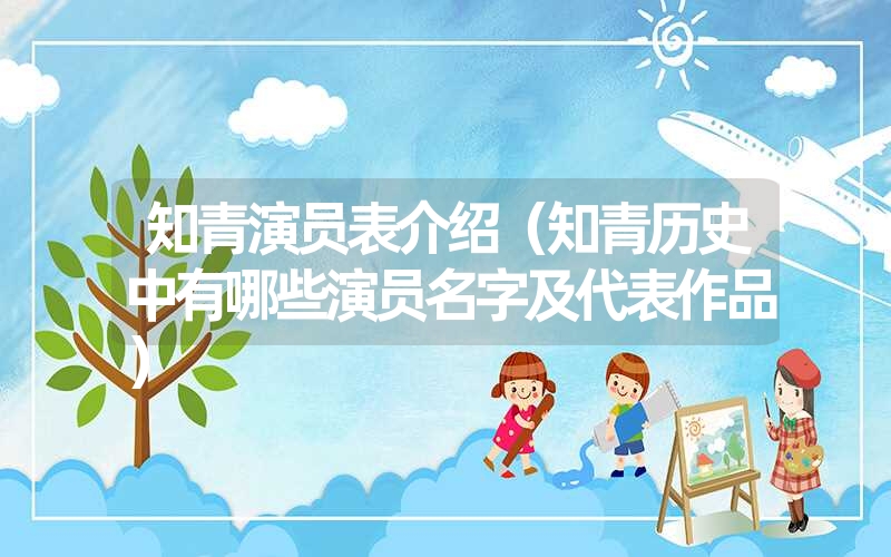 知青演员表介绍(知青历史中有哪些演员名字及代表作品) 知青演员表介绍(知青历史中有哪些演员名字及代表作品)