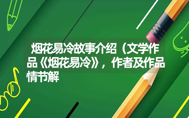 烟花易冷故事介绍(文学作品《烟花易冷》,作者及作品情节解 烟花易冷故事介绍(文学作品《烟花易冷》,作者及作品情节解
