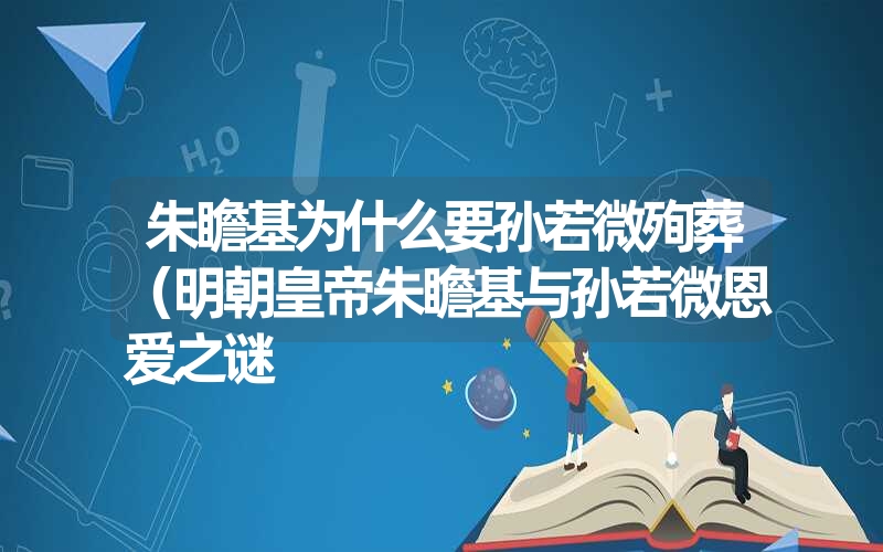 朱瞻基为什么要孙若微殉葬(明朝皇帝朱瞻基与孙若微恩爱之谜 朱瞻基为什么要孙若微殉葬(明朝皇帝朱瞻基与孙若微恩爱之谜