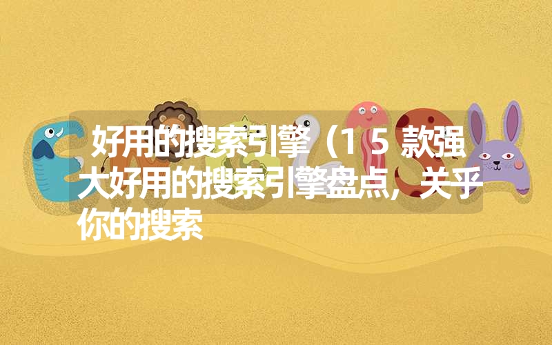 <font color='1677721'>好用的搜索引擎（15款强大好用的搜索引擎盘点，关乎你的搜索</font>